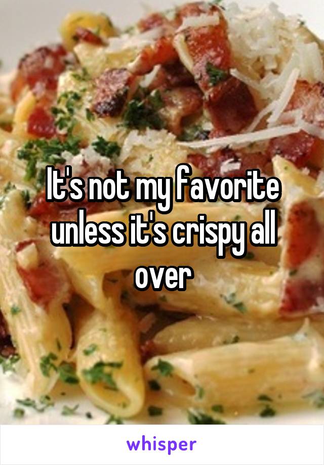 It's not my favorite unless it's crispy all over