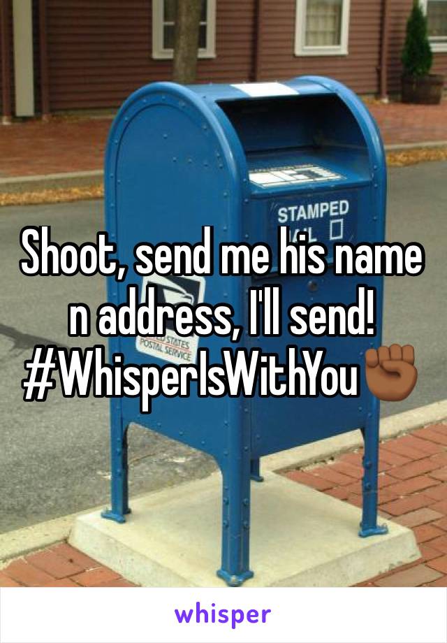 Shoot, send me his name n address, I'll send! #WhisperIsWithYou✊🏾