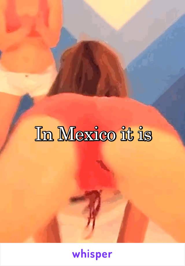 In Mexico it is