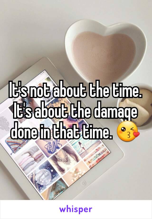 It's not about the time. It's about the damage done in that time. 😘