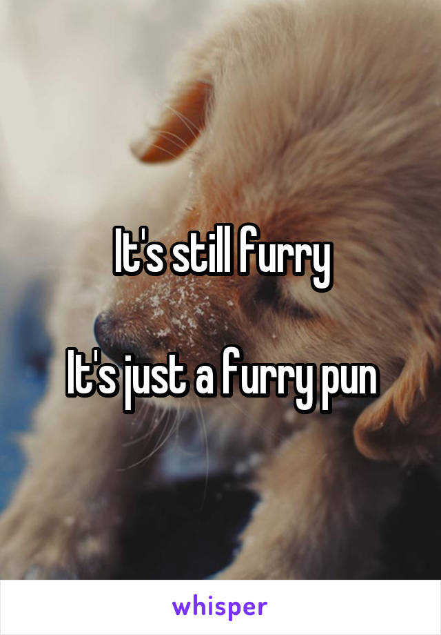 It's still furry

It's just a furry pun