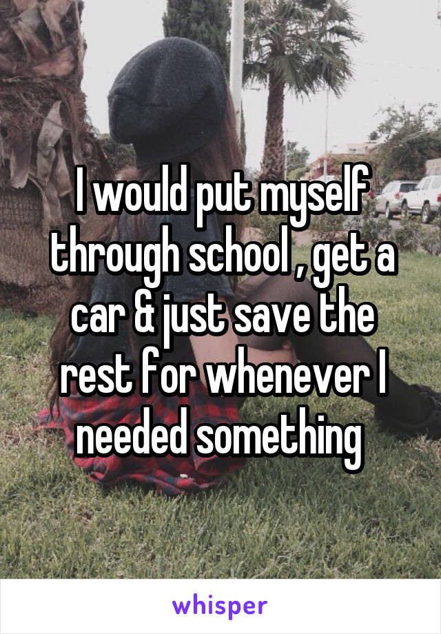 I would put myself through school , get a car & just save the rest for whenever I needed something 