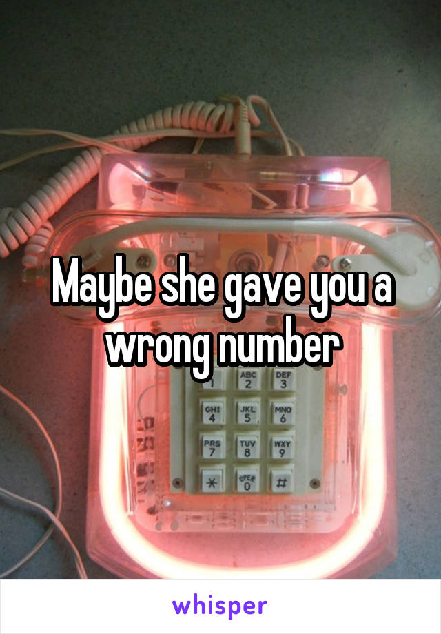 Maybe she gave you a wrong number