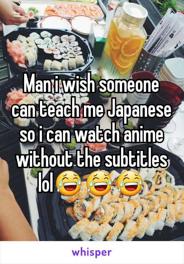 Man i wish someone can teach me Japanese so i can watch anime without the subtitles lol😂😂😂