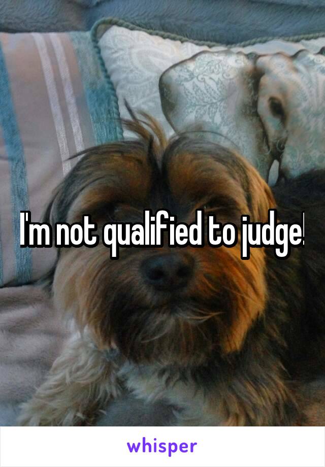 I'm not qualified to judge!