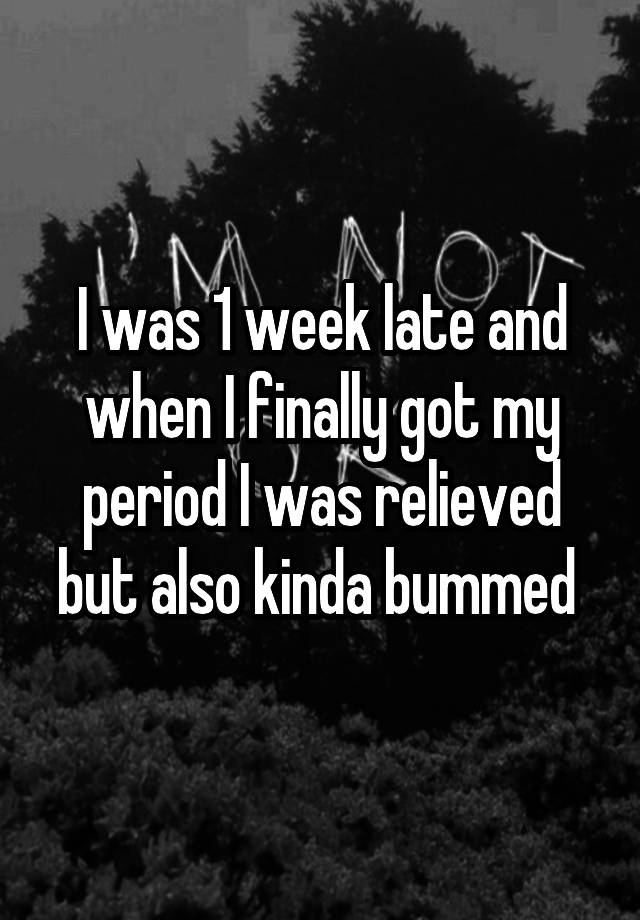 i-was-1-week-late-and-when-i-finally-got-my-period-i-was-relieved-but