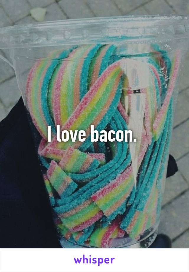 I love bacon. 