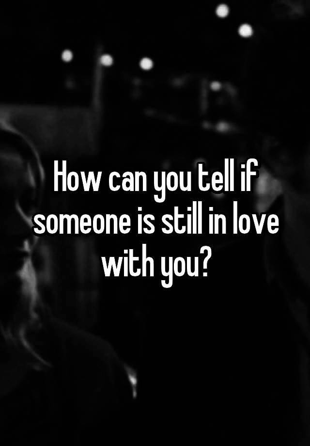 how-can-you-tell-if-someone-is-still-in-love-with-you