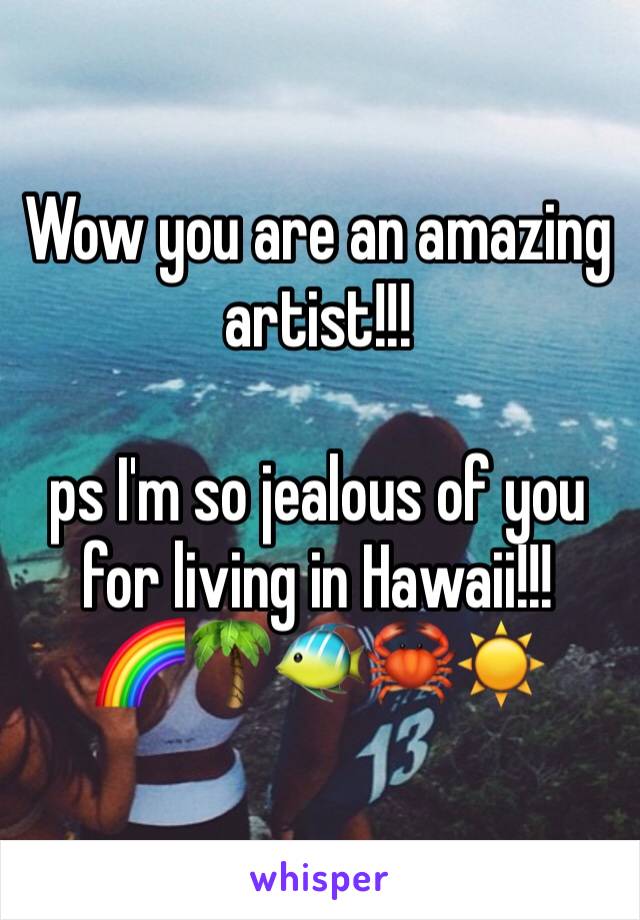 Wow you are an amazing artist!!! 

ps I'm so jealous of you for living in Hawaii!!!
🌈🌴🐠🦀☀️