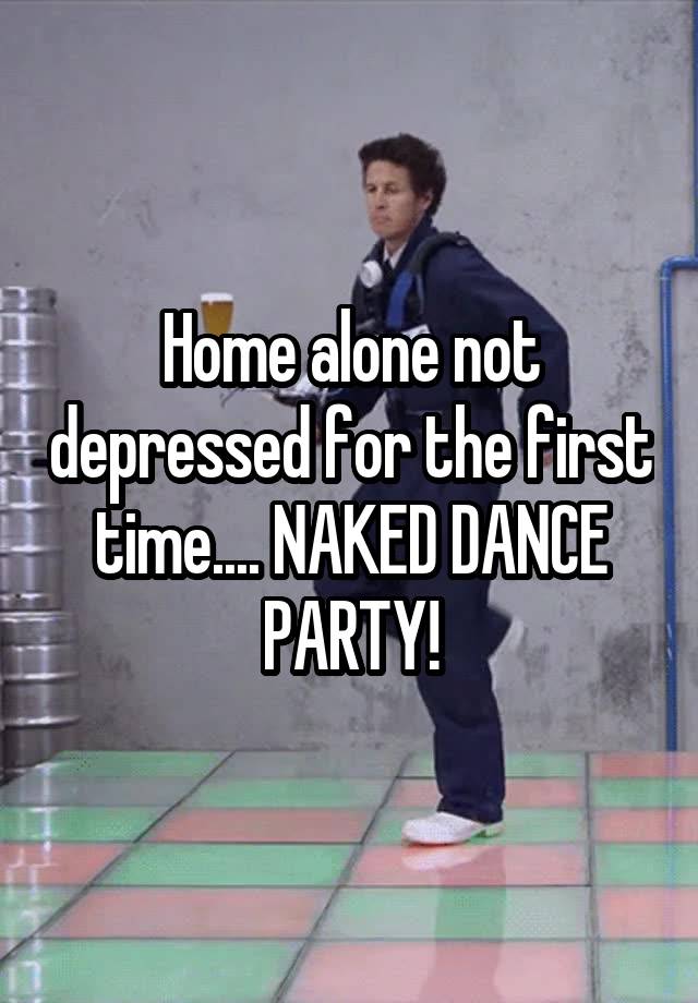 Home Alone Not Depressed For The First Time Naked Dance Party