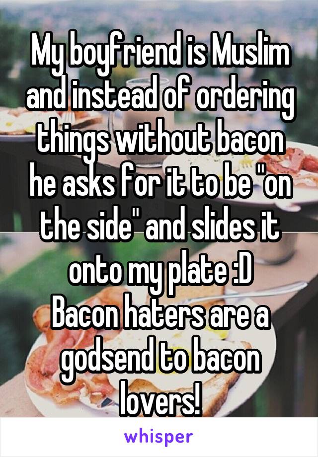 My boyfriend is Muslim and instead of ordering things without bacon he asks for it to be "on the side" and slides it onto my plate :D
Bacon haters are a godsend to bacon lovers!