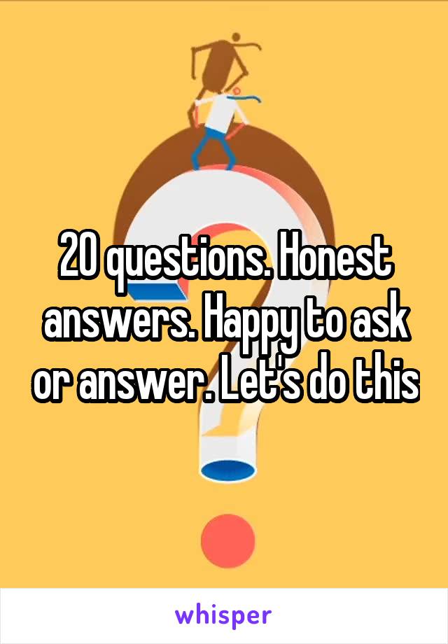 20 questions. Honest answers. Happy to ask or answer. Let's do this