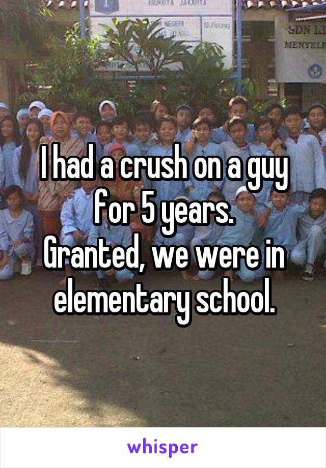 I had a crush on a guy for 5 years.
Granted, we were in elementary school.