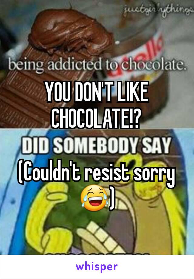 YOU DON'T LIKE CHOCOLATE!?

(Couldn't resist sorry😂)