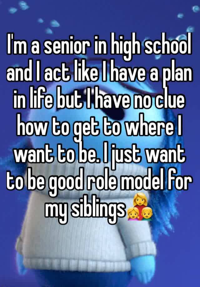 i-m-a-senior-in-high-school-and-i-act-like-i-have-a-plan-in-life-but-i