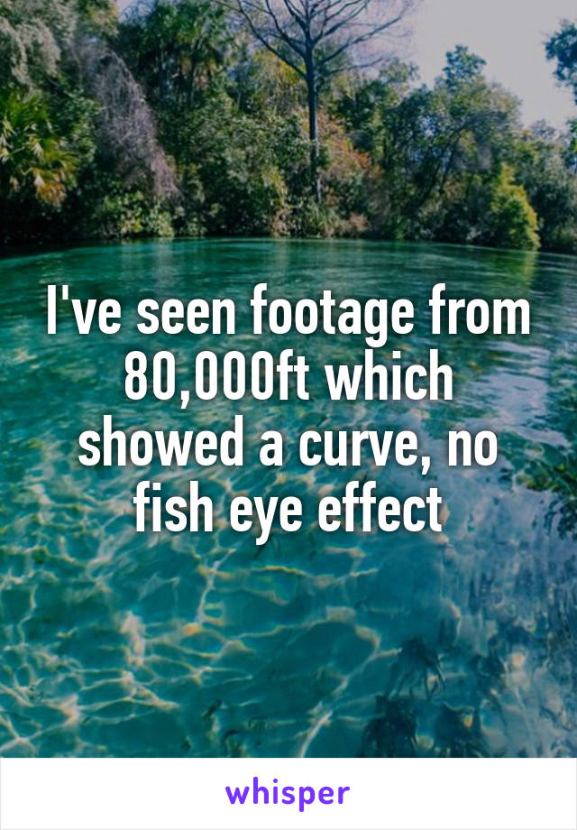 I've seen footage from 80,000ft which showed a curve, no fish eye effect