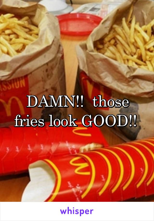 DAMN!!  those fries look GOOD!! 