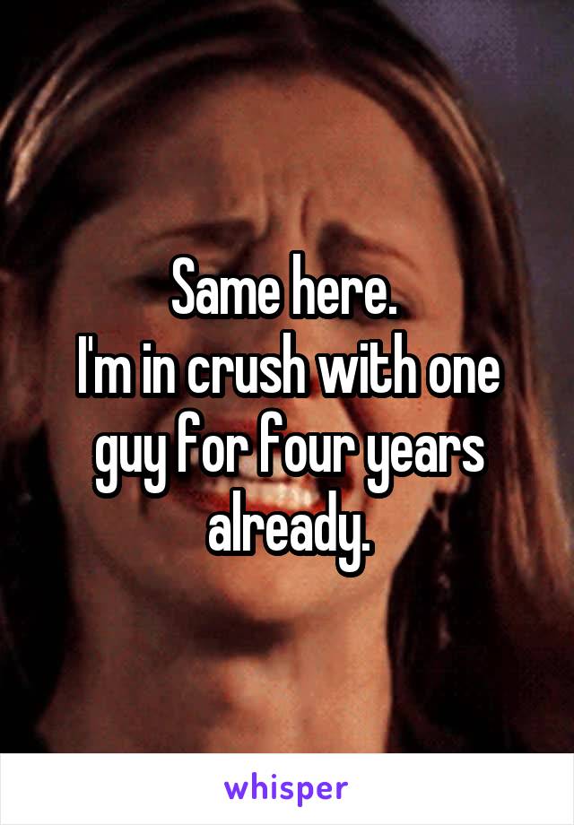 Same here. 
I'm in crush with one guy for four years already.