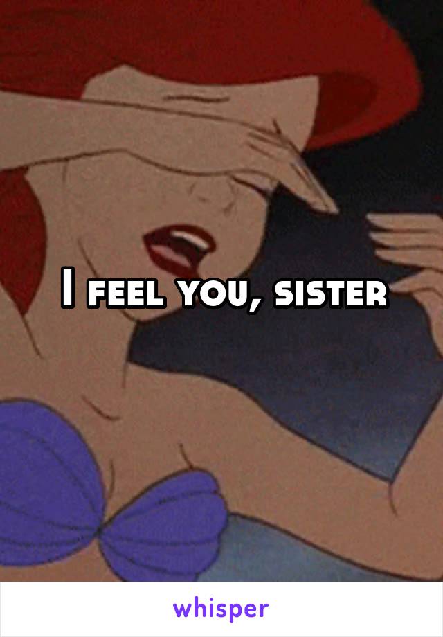 
I feel you, sister


