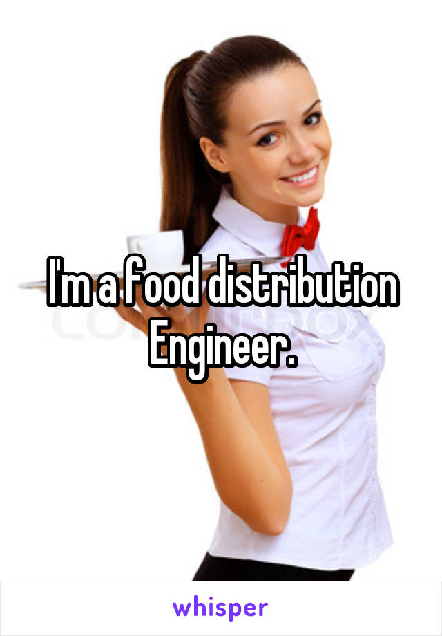 I'm a food distribution Engineer.
