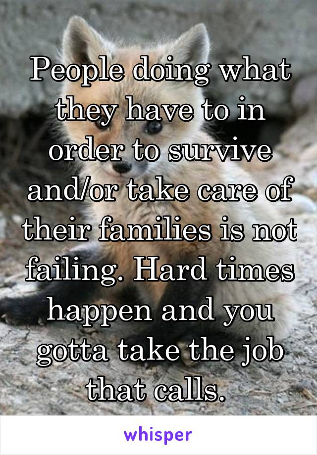 People doing what they have to in order to survive and/or take care of their families is not failing. Hard times happen and you gotta take the job that calls. 