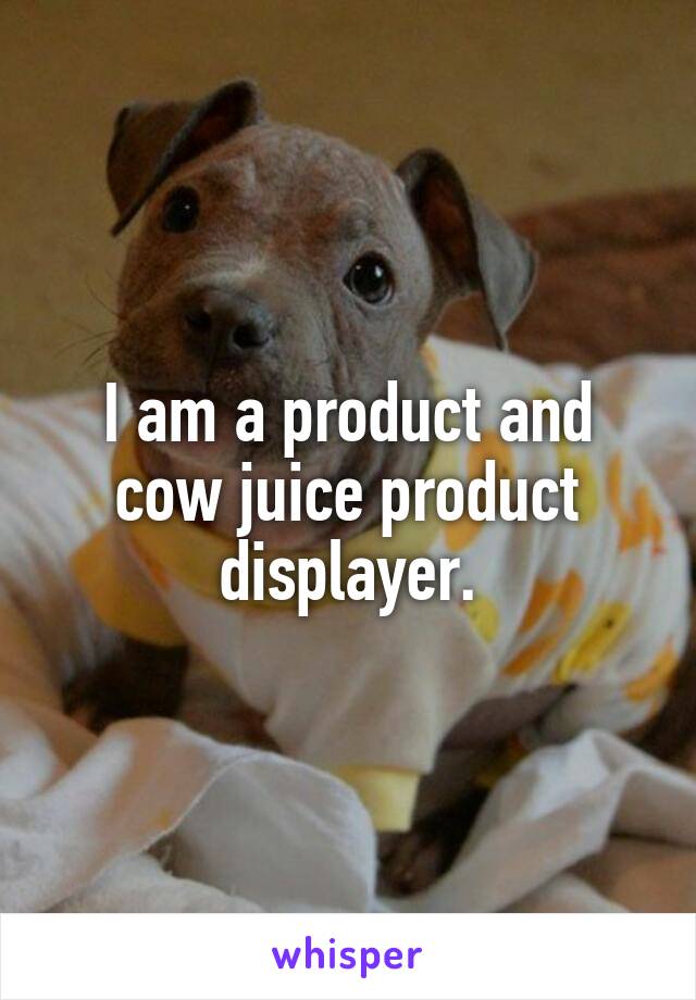 I am a product and cow juice product displayer.