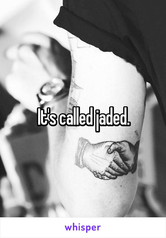 It's called jaded.
