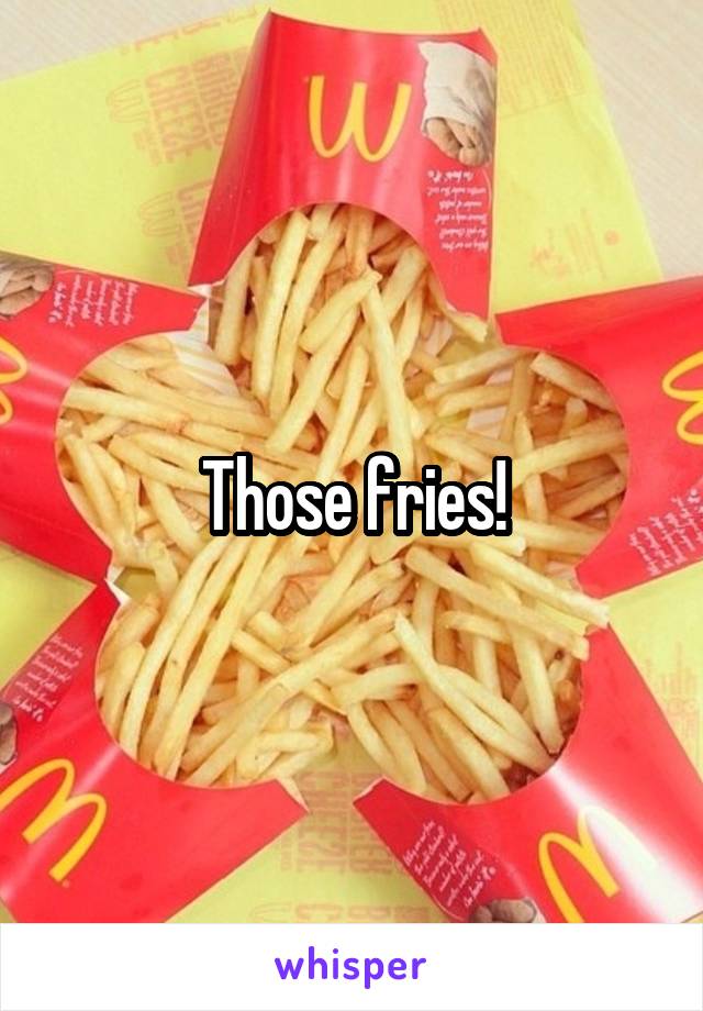 Those fries!
