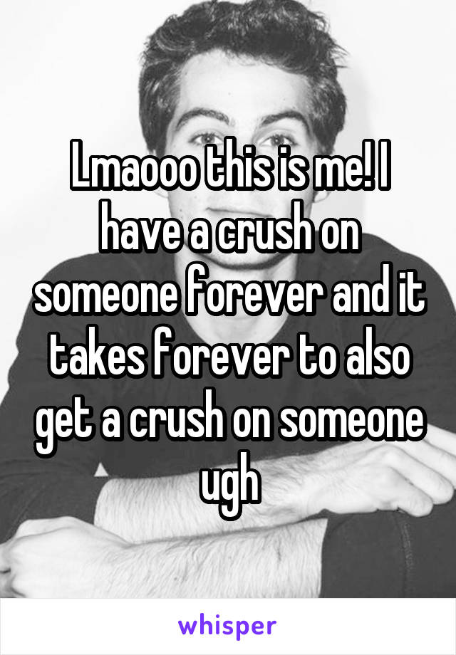 Lmaooo this is me! I have a crush on someone forever and it takes forever to also get a crush on someone ugh
