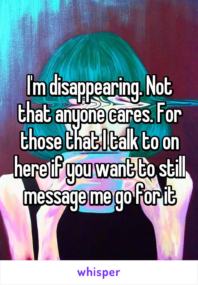 i-m-disappearing-not-that-anyone-cares-for-those-that-i-talk-to-on