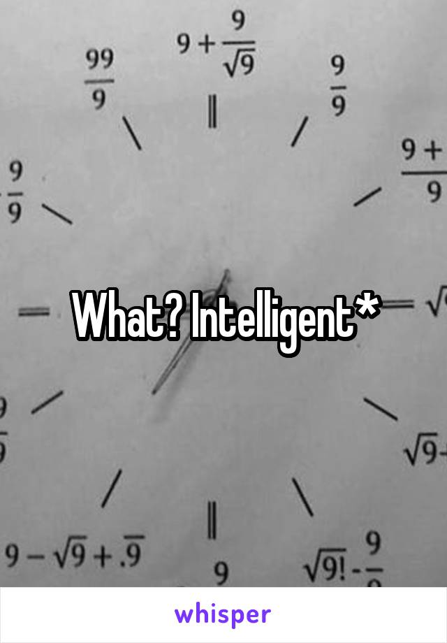 What? Intelligent*