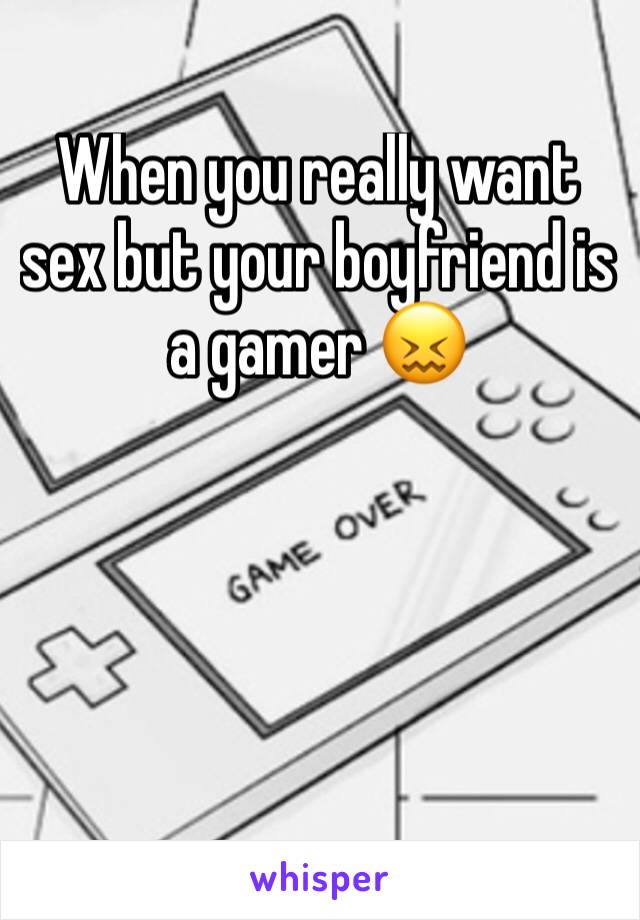 When you really want sex but your boyfriend is a gamer 😖 