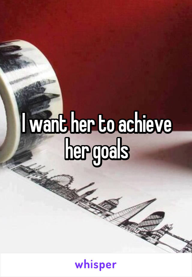 I want her to achieve her goals