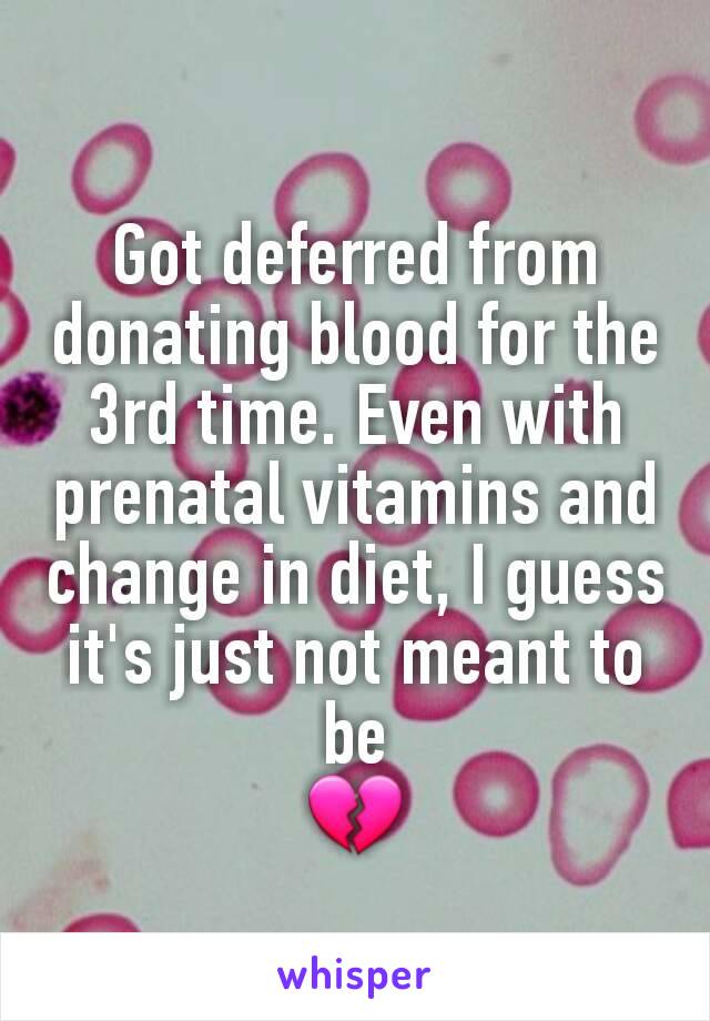 Got deferred from donating blood for the 3rd time. Even with prenatal vitamins and change in diet, I guess it's just not meant to be
💔