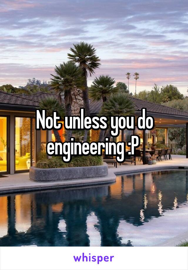 Not unless you do engineering :P 