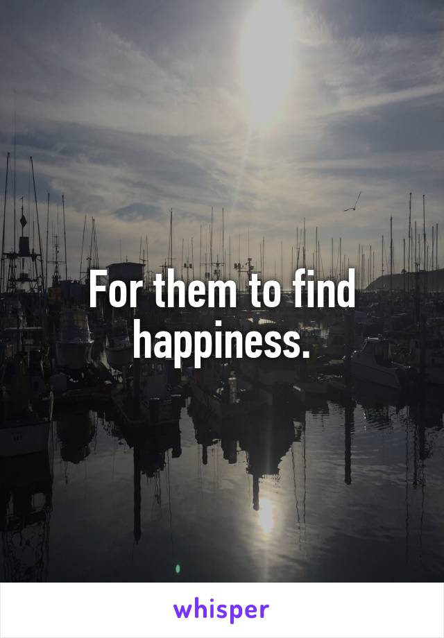 For them to find happiness.