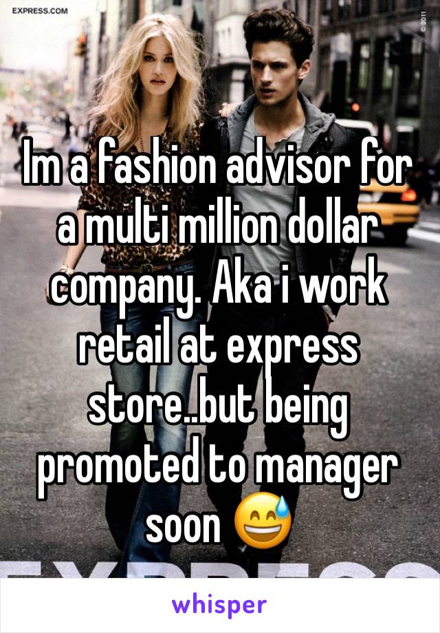Im a fashion advisor for a multi million dollar company. Aka i work retail at express store..but being promoted to manager soon 😅
