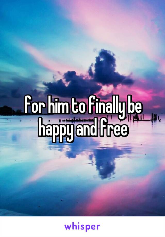 for him to finally be happy and free