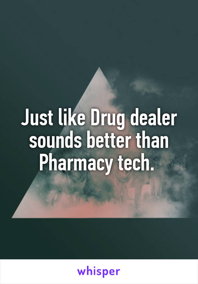 Just like Drug dealer sounds better than Pharmacy tech. 