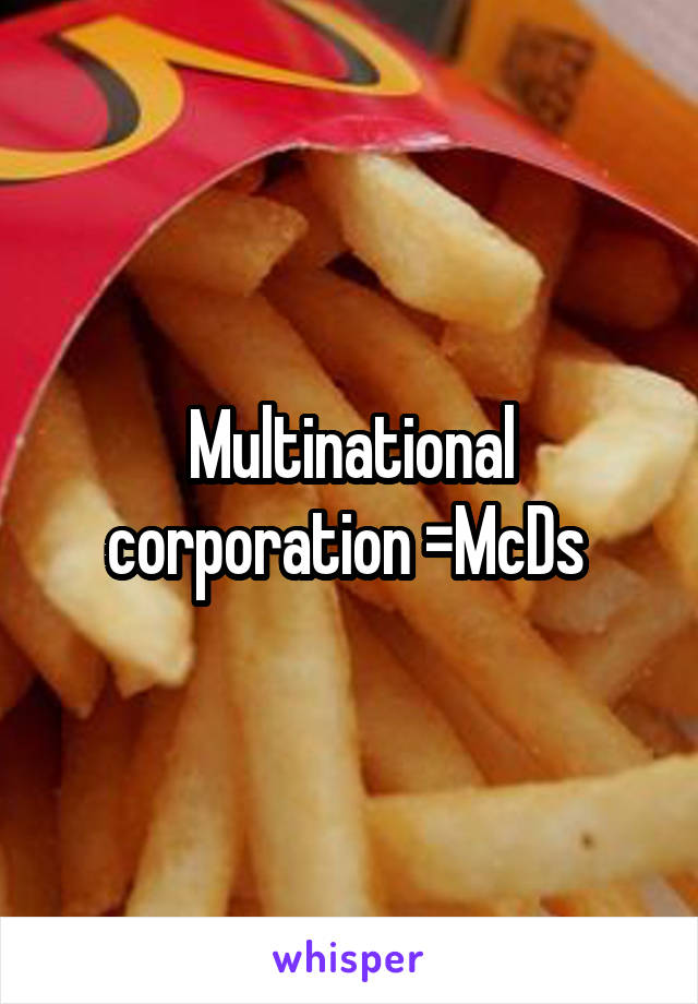 Multinational corporation =McDs 