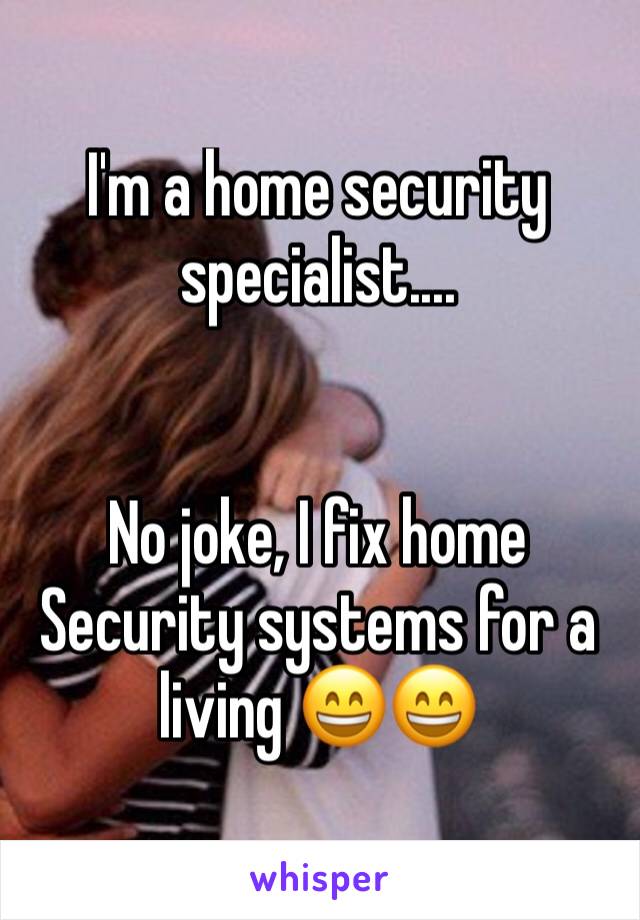 I'm a home security specialist....


No joke, I fix home Security systems for a living 😄😄