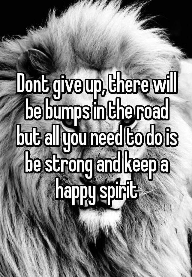 dont-give-up-there-will-be-bumps-in-the-road-but-all-you-need-to-do-is-be-strong-and-keep-a