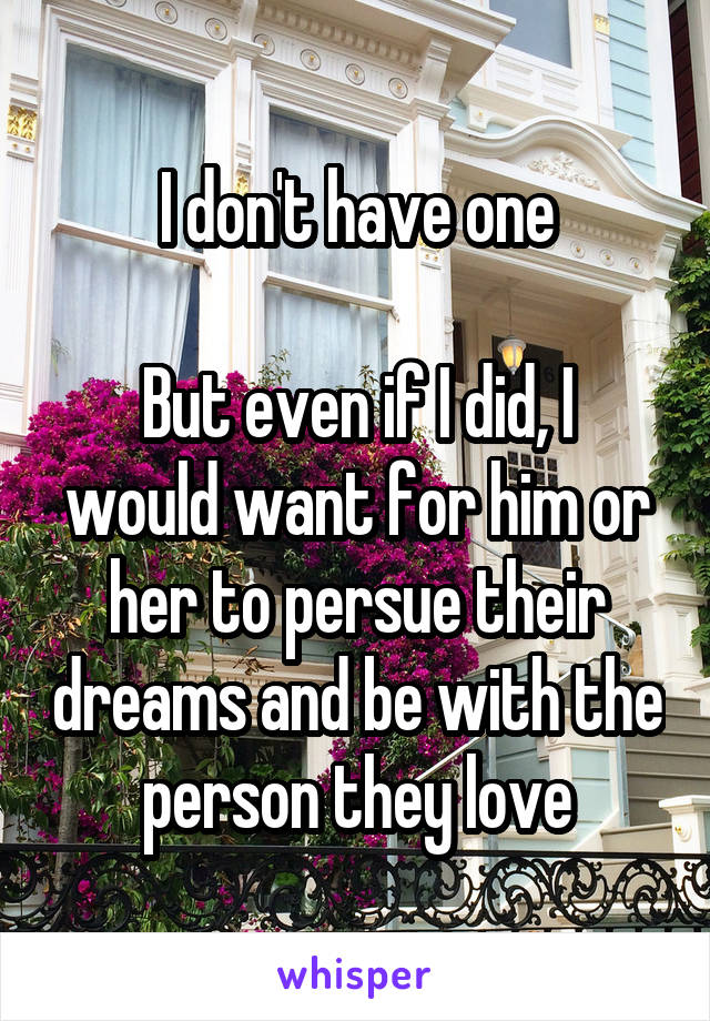 I don't have one

But even if I did, I would want for him or her to persue their dreams and be with the person they love
