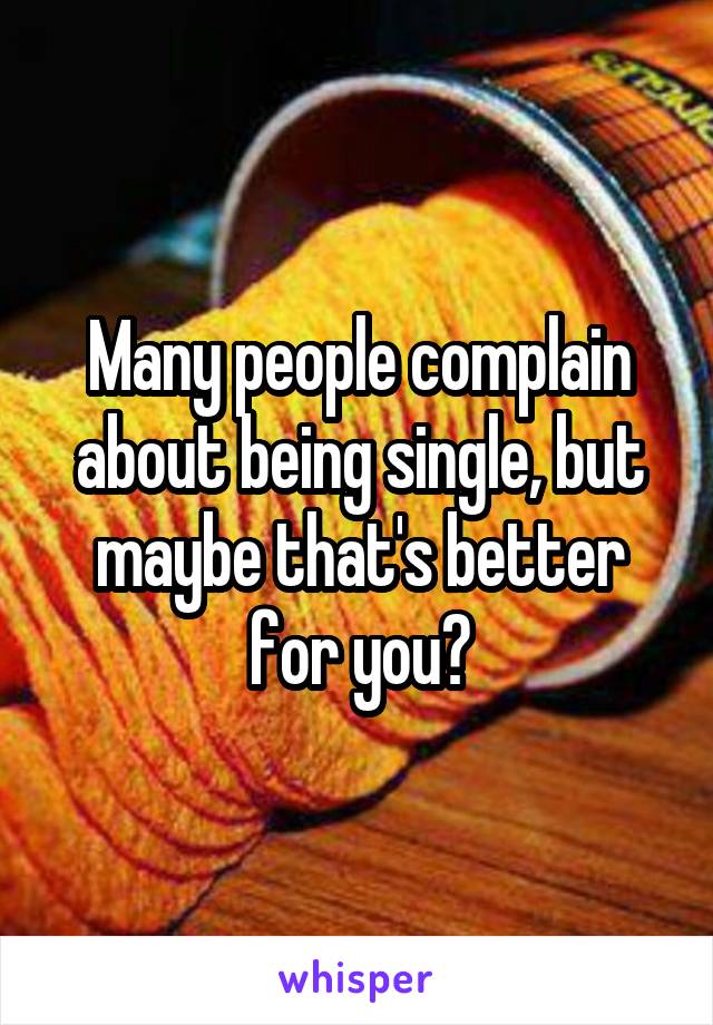 many-people-complain-about-being-single-but-maybe-that-s-better-for-you