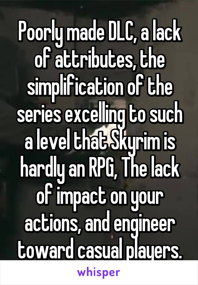 Poorly made DLC, a lack of attributes, the simplification of the series excelling to such a level that Skyrim is hardly an RPG, The lack of impact on your actions, and engineer toward casual players.