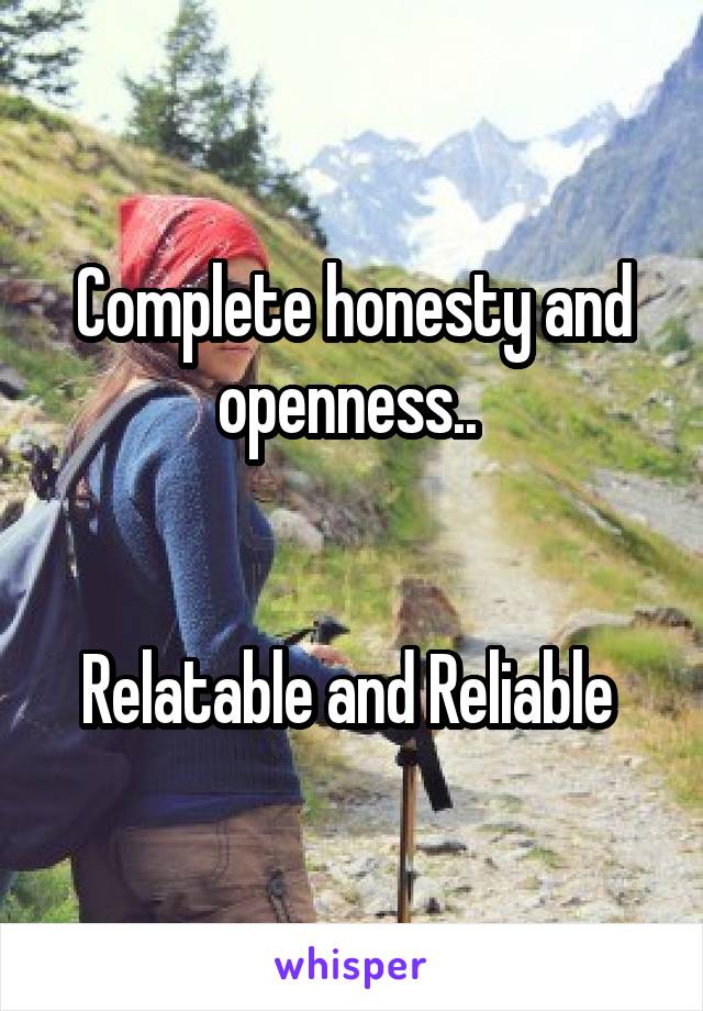 Complete honesty and openness.. 


Relatable and Reliable 