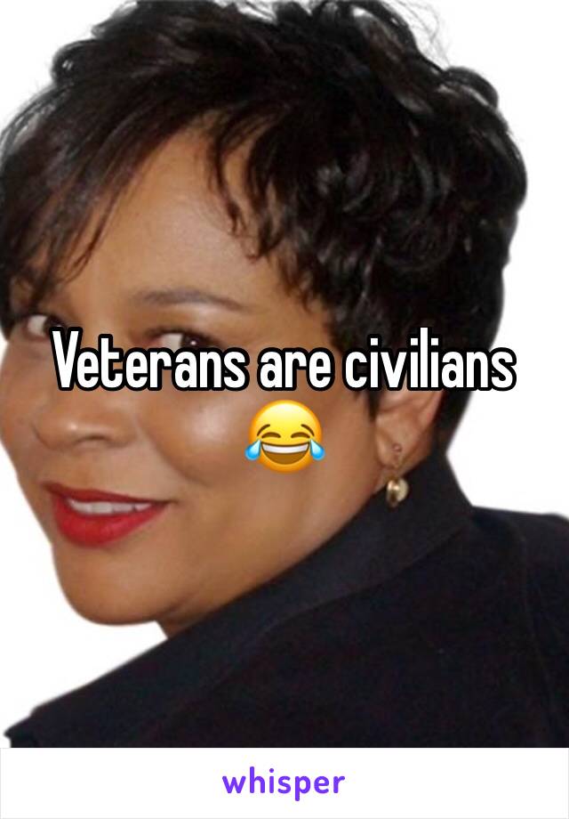 Veterans are civilians 😂