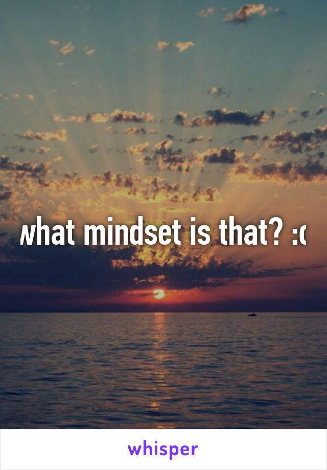 what mindset is that? :o