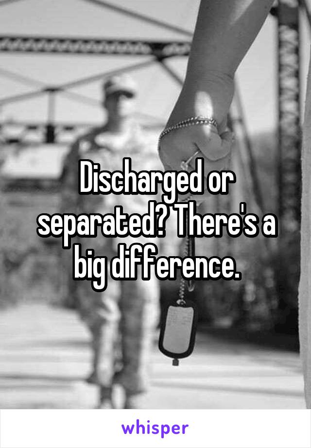 Discharged or separated? There's a big difference.