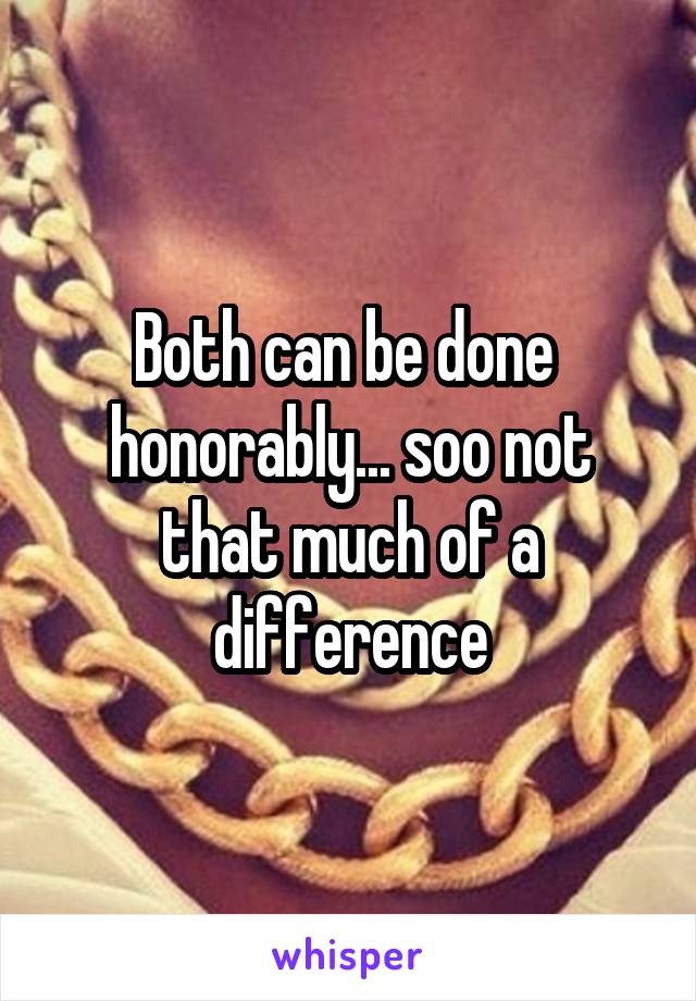 Both can be done  honorably... soo not that much of a difference